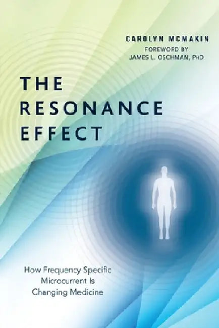 The Resonance Effect: How Frequency Specific Microcurrent Is Changing Medicine by Carolyn R. McMakin