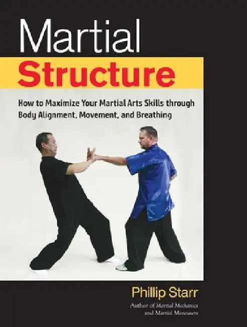 Martial Structure: How to Maximize Your Martial Arts Skills Through Body Alignment, Movement, and Breathing by Phillip Starr