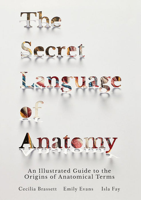 The Secret Language of Anatomy: An Illustrated Guide to Anatomical Terms by Cecilia Brassett