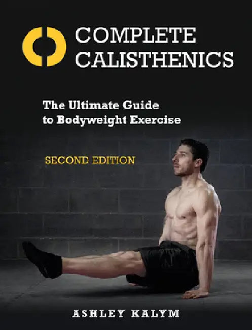 Complete Calisthenics, Second Edition: The Ultimate Guide to Bodyweight Exercise by Ashley Kalym
