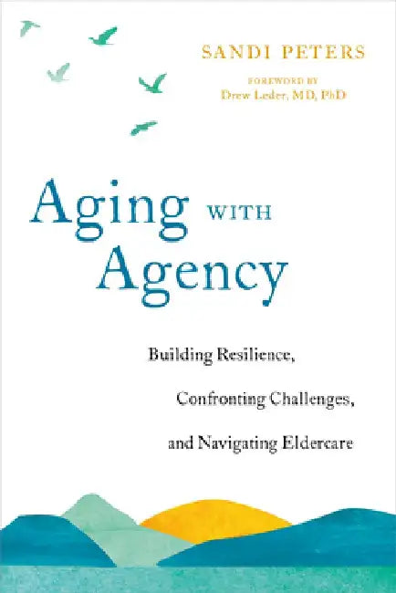 Aging with Agency: Building Resilience, Confronting Challenges, and Navigating Eldercare by Sandi Peters