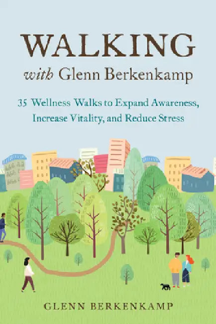 Walking with Glenn Berkenkamp: 35 Wellness Walks to Expand Awareness, Increase Vitality, and Reduce Stress by Glenn Berkenkamp
