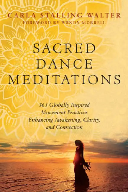 Sacred Dance Meditations: 365 Globally Inspired Movement Practices Enhancing Awakening, Clarity, and Connection by Carla Walter