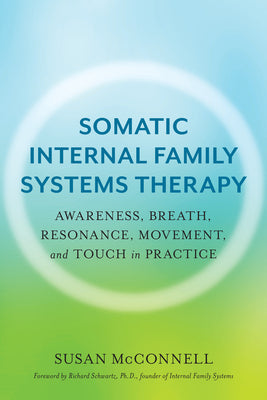 A Practitioner's Guide to Somatic Ifs: Awareness, Breath, Resonance, Movement and Touch in Practice by Susan McConnell