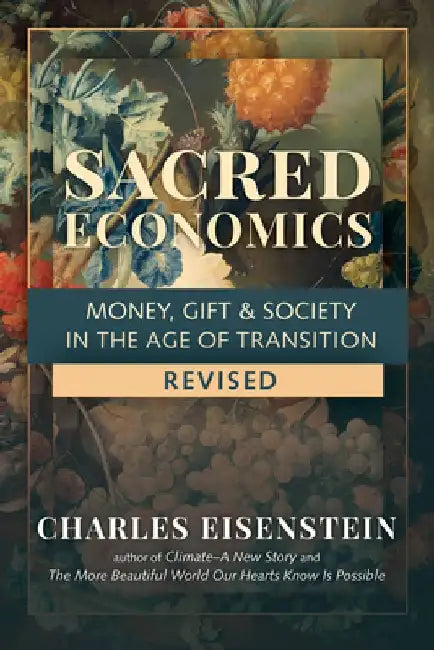 Sacred Economics, Revised: Money, Gift & Society in the Age of Transition by Charles Eisenstein