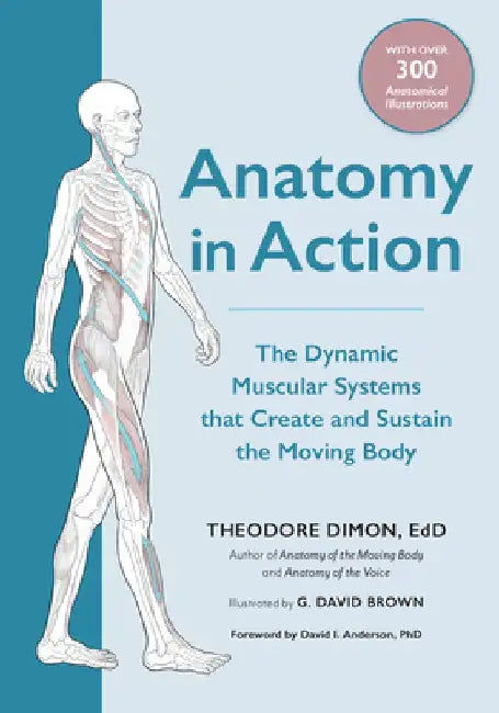 Anatomy in Action: The Dynamic Muscular Systems That Create and Sustain the Moving Body by Theodore Dimon
