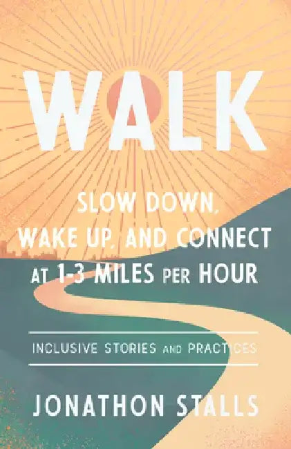 Walk: Slow Down, Wake Up, and Connect at 1-3 Miles Per Hour by Jonathon Stalls