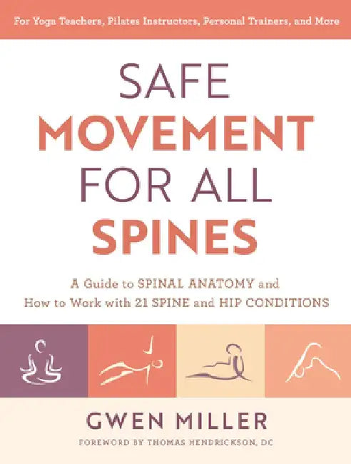 Safe Movement for All Spines: A Guide to Spinal Anatomy and How to Work with 21 Spine and Hip Conditions by Gwen Miller