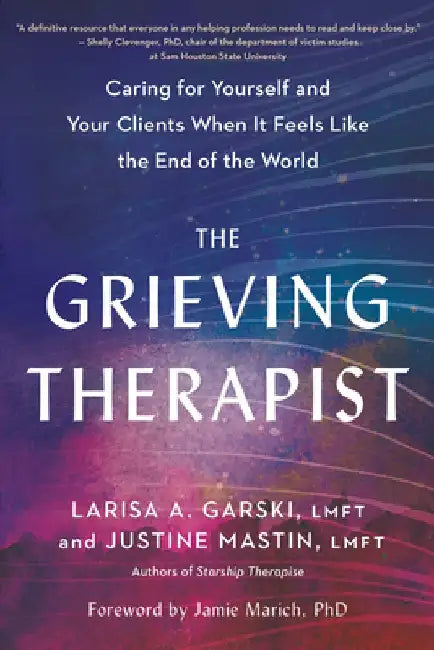 The Grieving Therapist: Caring for Yourself and Your Clients When It Feels Like the End of the World by Larisa A. Garski