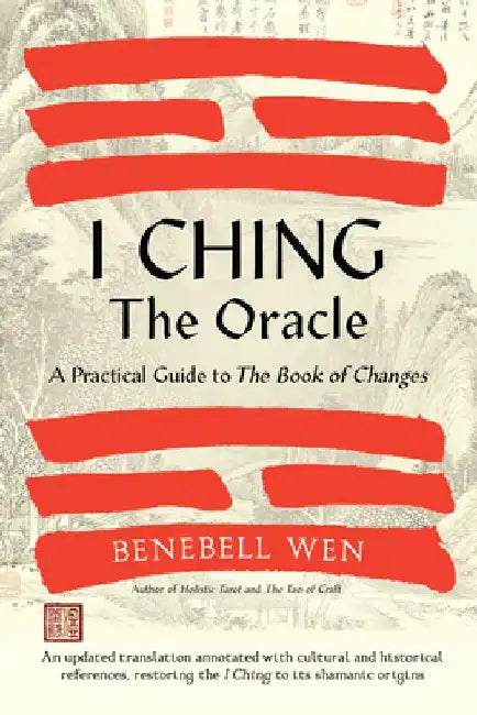 I Ching, the Oracle: A Practical Guide to the Book of Changes by Benebell Wen