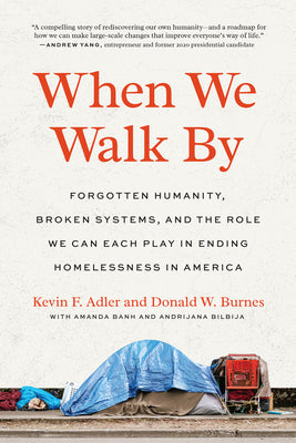 When We Walk by: Forgotten Humanity, Broken Systems, and the Role We Can Each Play in Ending Home Lessness in America by Kevin F. Adler