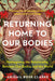 Returning Home to Our Bodies: Reimagining the Relationship Between Our Bodies and the World by Abigail Rose Clarke