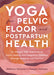 Yoga for Pelvic Floor and Postpartum Health: An Iyengar Yoga Approach to Pelvic Healing and Integrative Wellness Through Anat Omy and Practice by Rebecca Weisman