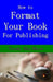 How to Format Your Book: for Publishing by Dorothy May Mercer