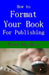 How to Format Your Book: for Publishing by Dorothy May Mercer