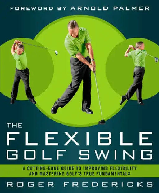 The Flexible Golf Swing: A Cutting-Edge Guide to Improving Flexibility and Mastering Golf's True Fundamentals by Roger Fredericks