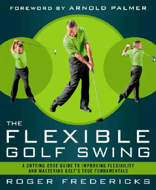 The Flexible Golf Swing: A Cutting-Edge Guide to Improving Flexibility and Mastering Golf's True Fundamentals by Roger Fredericks