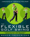 The Flexible Golf Swing: A Cutting-Edge Guide to Improving Flexibility and Mastering Golf's True Fundamentals by Roger Fredericks