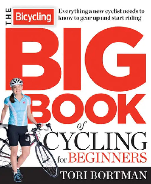 The Bicycling Big Book of Cycling for Beginners: Everything a new cyclist needs to know to gear up and start riding by Tori Bortman
