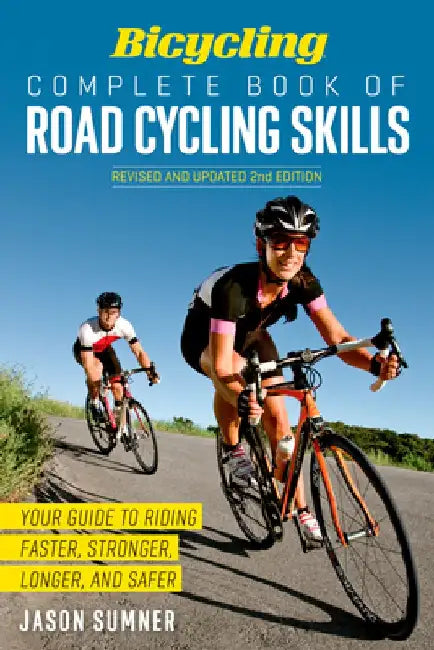 Bicycling Complete Book of Road Cycling Skills: Your Guide to Riding Faster, Stronger, Longer, and Safer by Jason Sumner