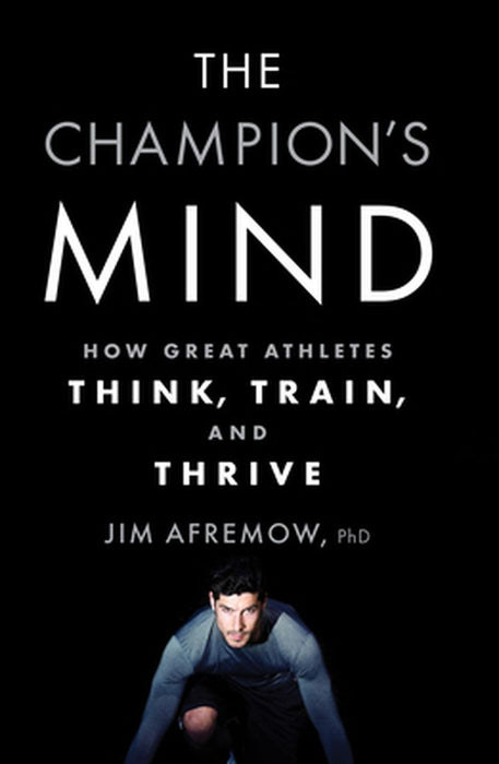 The Champion's Mind: How Great Athletes Think, Train, and Thrive by Jim Afremow
