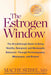 The Estrogen Window: The Breakthrough Guide to Being Healthy, Energized, and Hormonally Balanced--Through Perimenopause, Menopause, and Bey by Mache Seibel
