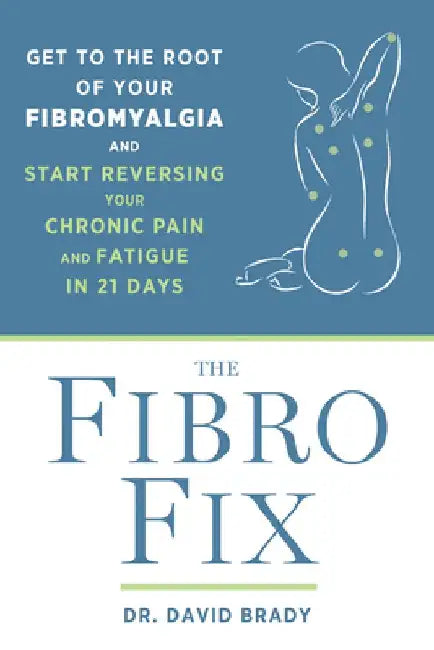 The Fibro Fix: Get to the Root of Your Fibromyalgia and Start Reversing Your Chronic Pain and Fatigue in 21 Days by David M. Brady
