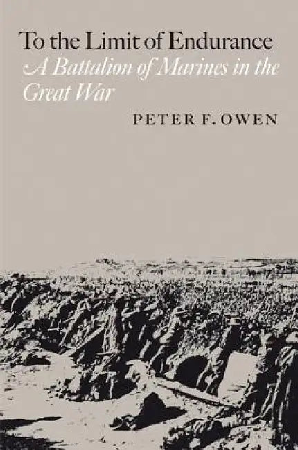 To the Limit of Endurance: A Battalion of Marines in the Great War by Peter F. Owen