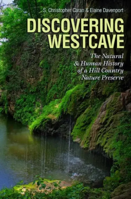 Discovering Westcave: The Natural and Human History of a Hill Country Nature Preserve by S. Christopher Caran, Elaine Davenport