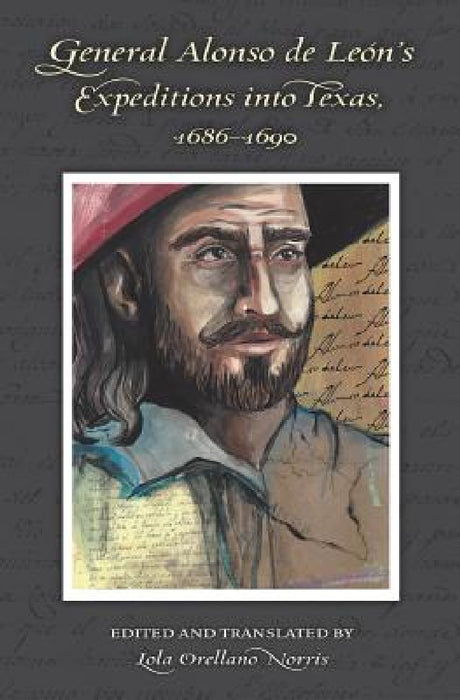 General Alonso de Leon's Expeditions into Texas, 1686-1690 by Lola Orellano Norris