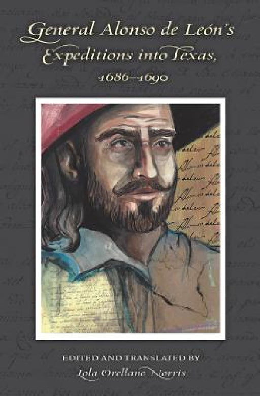 General Alonso de Leon's Expeditions into Texas, 1686-1690 by Lola Orellano Norris