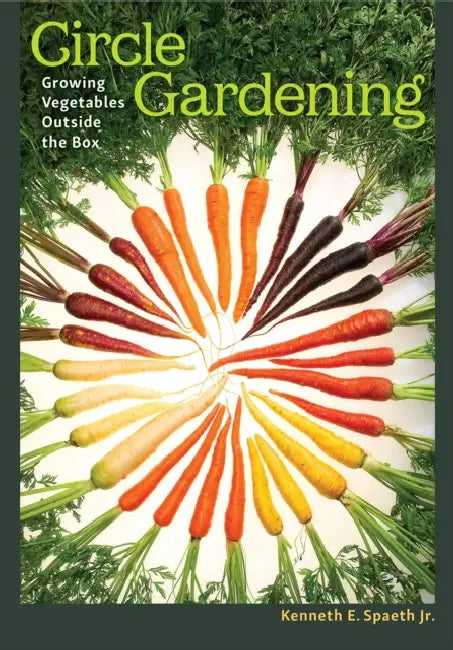 Circle Gardening: Growing Vegetables Outside the Box Volume 56 by Kenneth E. Spaeth