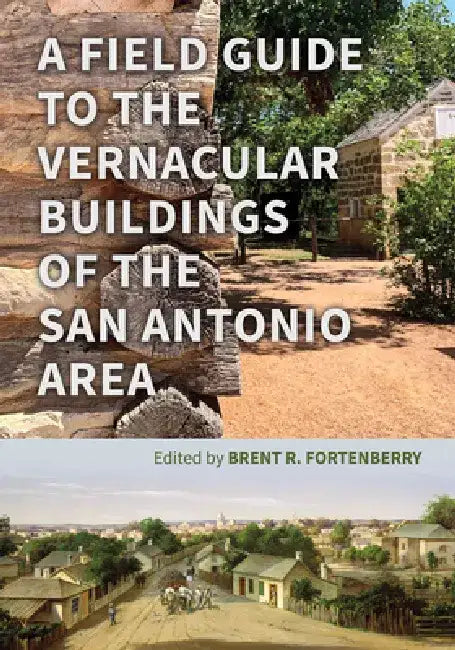 A Field Guide to the Vernacular Buildings of the San Antonio Area by Brent Fortenberry