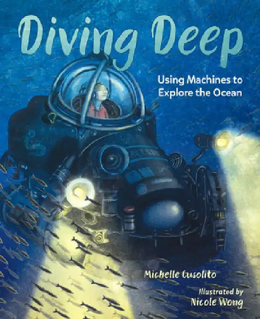 Diving Deep: Using Machines to Explore the Ocean by Michelle Cusolito