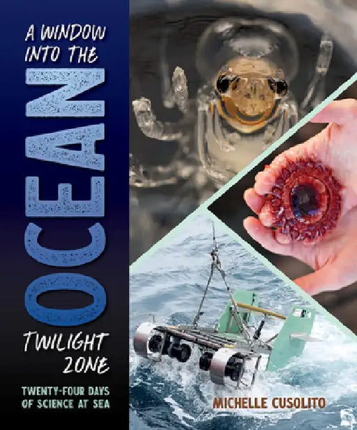 A Window Into the Ocean Twilight Zone: Twenty-Four Days of Science at Sea by Michelle Cusolito