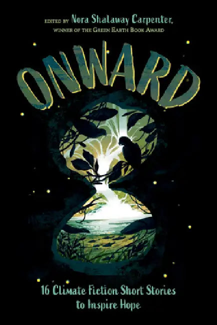 Onward: 16 Climate Fiction Short Stories to Inspire Hope by Nora Shalaway Carpenter, Erin Entrada Kelly, Gloria Muñoz