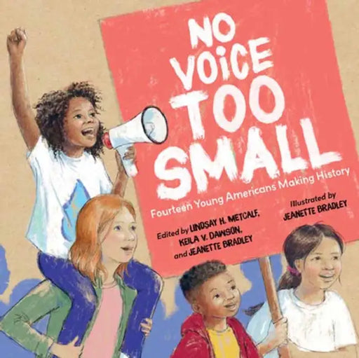 No Voice Too Small: Fourteen Young Americans Making History by Lindsay H. Metcalf, Keila V. Dawson, Jeanette Bradley