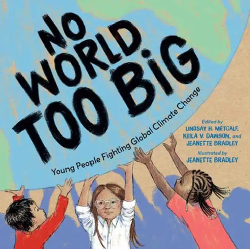 No World Too Big: Young People Fighting Global Climate Change by Lindsay H. Metcalf, Keila V. Dawson, Jeanette Bradley