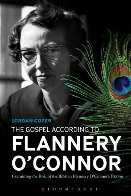 The Gospel According to Flannery O'Connor: Examining the Role of the Bible in Flannery O'Connor's Fiction by Jordan Cofer