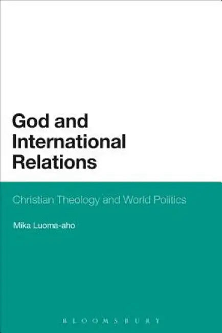God and International Relations: Christian Theology and World Politics by Mika Luoma-Aho