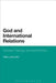 God and International Relations: Christian Theology and World Politics by Mika Luoma-Aho