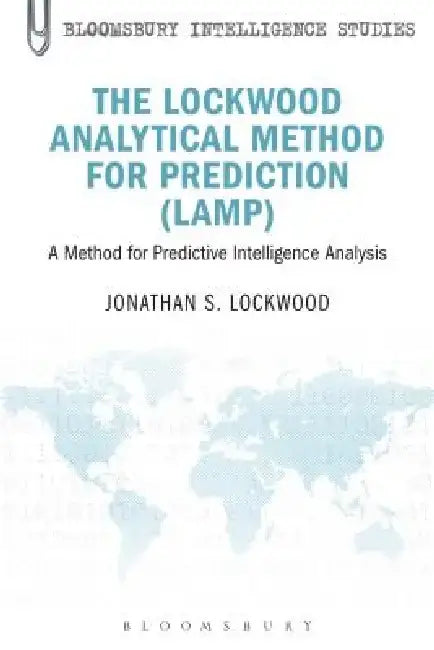 The Lockwood Analytical Method for Prediction (Lamp): A Method for Predictive Intelligence Analysis by Jonathan S. Lockwood