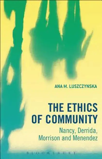 The Ethics of Community: Nancy, Derrida, Morrison, and Menendez by Ana M. Luszczynska