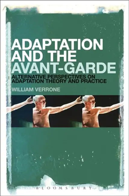 Adaptation and the Avant-Garde: Alternative Perspectives on Adaptation Theory and Practice by William Verrone