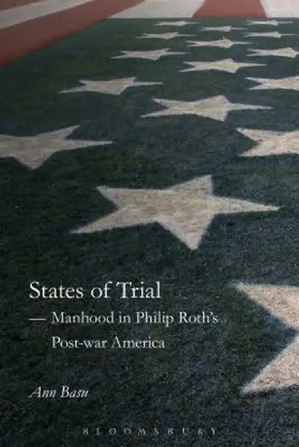 States of Trial: Manhood in Philip Roth's Post-War America by Ann Basu