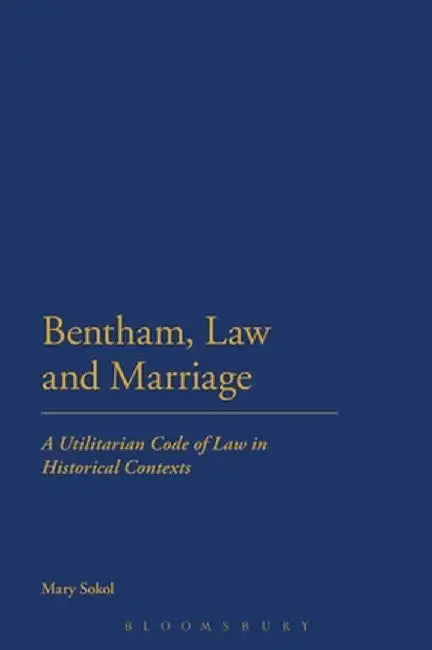 Bentham, Law and Marriage: A Utilitarian Code of Law in Historical Contexts by Mary Sokol