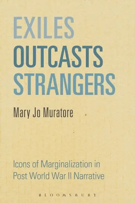 Exiles, Outcasts, Strangers: Icons of Marginalization in Post World War II Narrative by Mary Jo Muratore