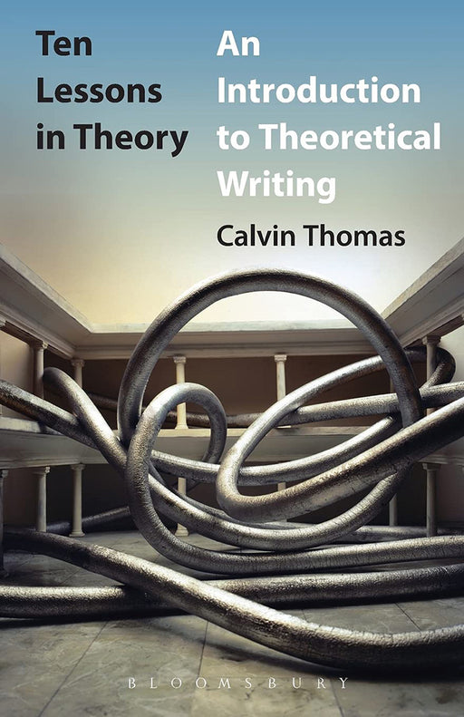 Ten Lessons In Theory: An Introduction to Theoretical Writing by Calvin Thomas