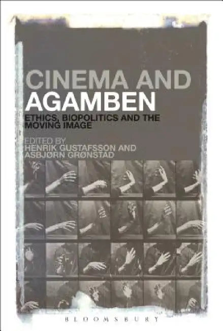 Cinema and Agamben: Ethics, Biopolitics and the Moving Image by Henrik Gustafsson, Asbjorn Gronstad