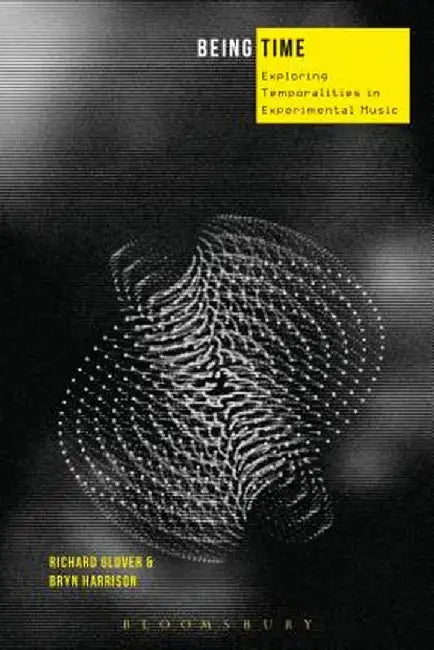 Being Time: Exploring Temporalities in Experimental Music by Richard Glover